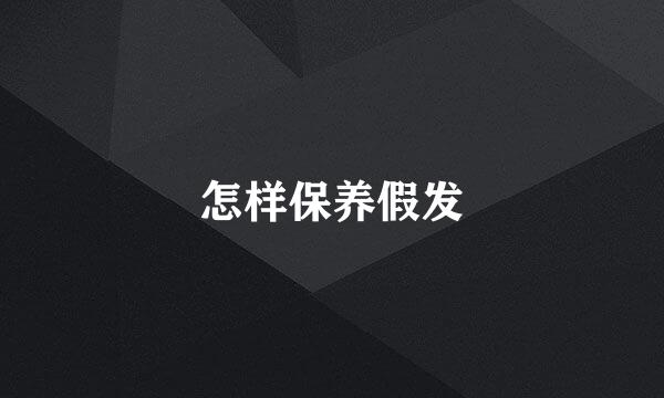 怎样保养假发