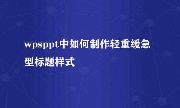 wpsppt中如何制作轻重缓急型标题样式