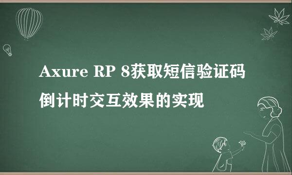 Axure RP 8获取短信验证码倒计时交互效果的实现