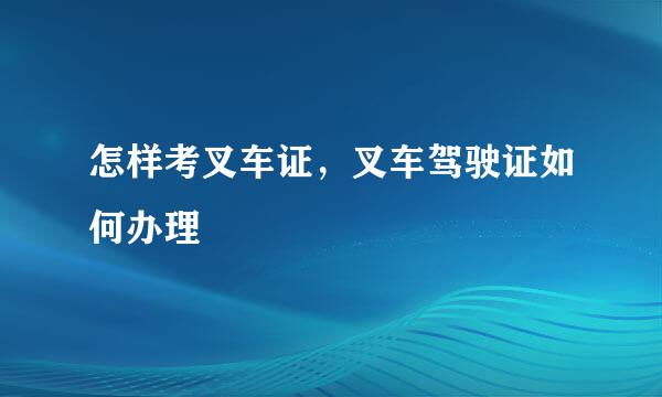 怎样考叉车证，叉车驾驶证如何办理