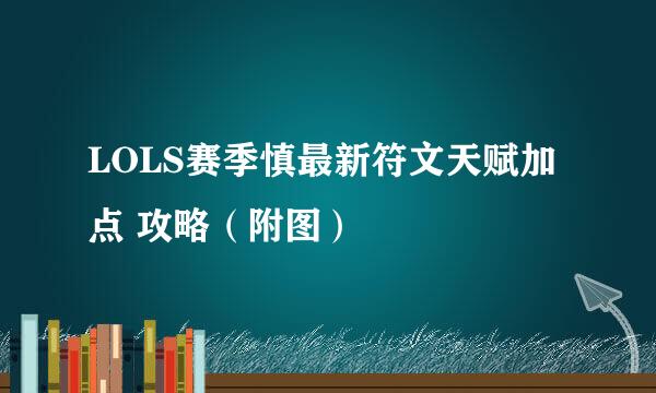 LOLS赛季慎最新符文天赋加点 攻略（附图）