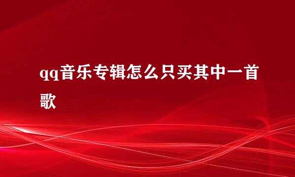 qq音乐专辑怎么只买其中一首歌