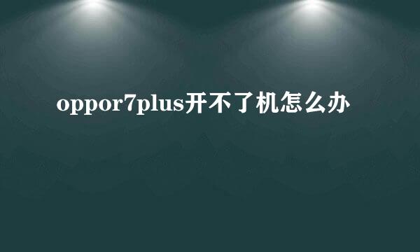 oppor7plus开不了机怎么办
