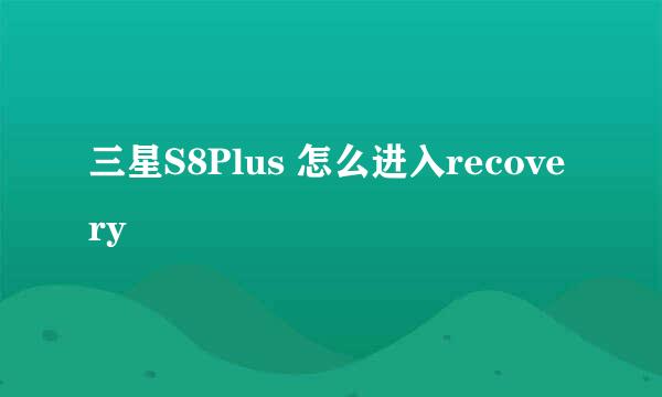 三星S8Plus 怎么进入recovery