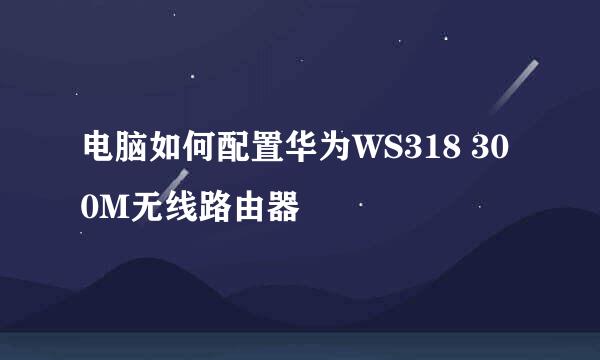 电脑如何配置华为WS318 300M无线路由器