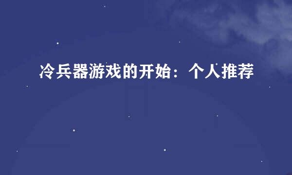 冷兵器游戏的开始：个人推荐