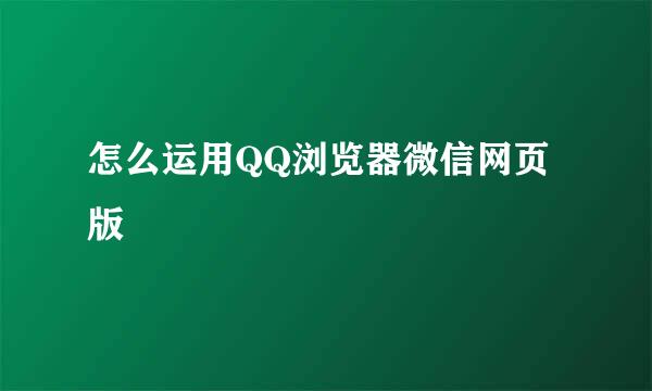 怎么运用QQ浏览器微信网页版