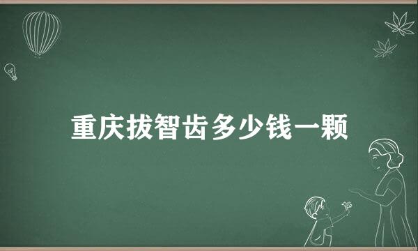 重庆拔智齿多少钱一颗