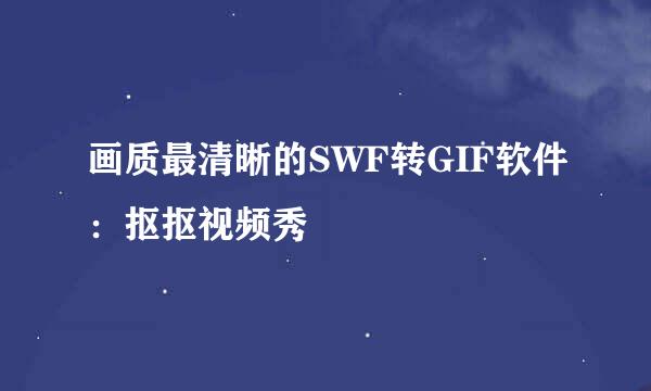 画质最清晰的SWF转GIF软件：抠抠视频秀