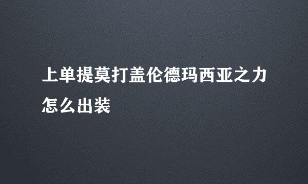 上单提莫打盖伦德玛西亚之力怎么出装