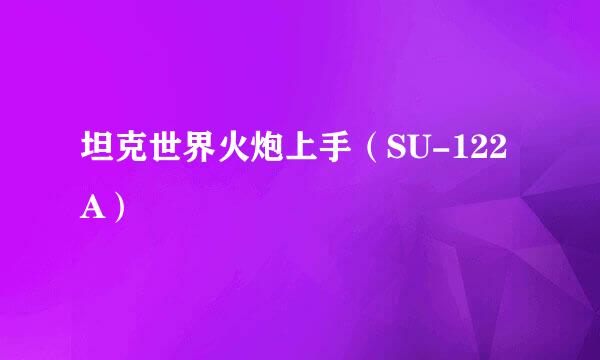 坦克世界火炮上手（SU-122A）
