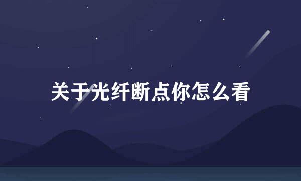 关于光纤断点你怎么看