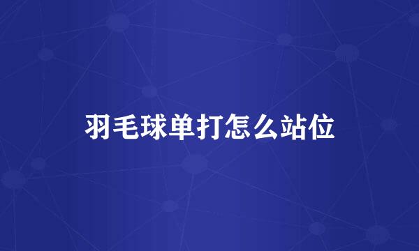 羽毛球单打怎么站位