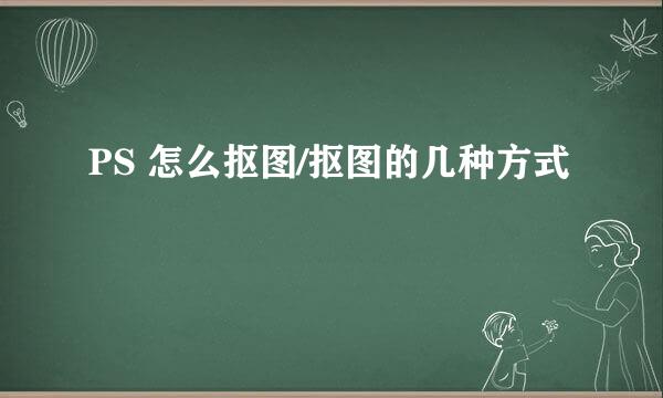 PS 怎么抠图/抠图的几种方式