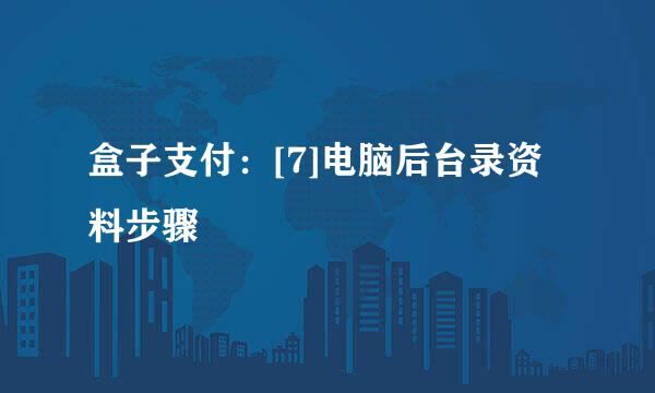 盒子支付：[7]电脑后台录资料步骤