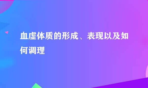 血虚体质的形成、表现以及如何调理