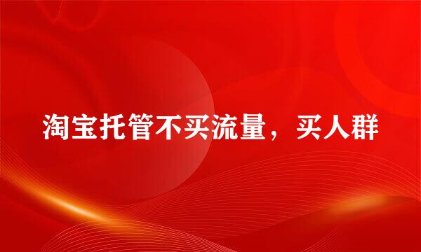 淘宝托管不买流量，买人群