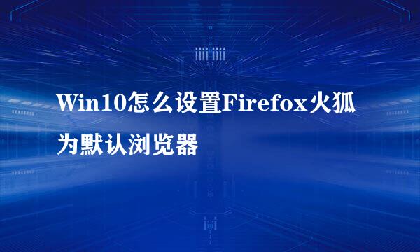 Win10怎么设置Firefox火狐为默认浏览器