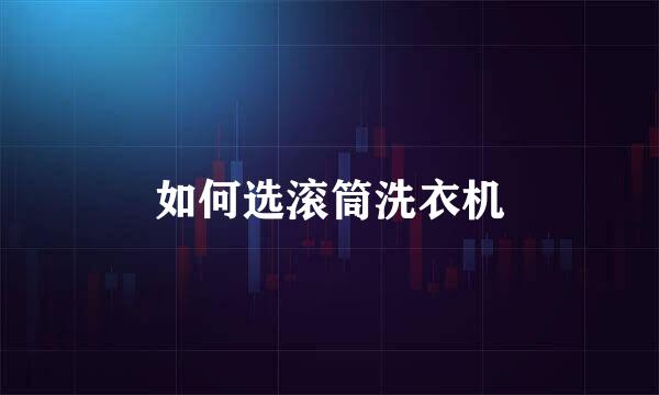 如何选滚筒洗衣机