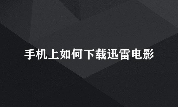 手机上如何下载迅雷电影