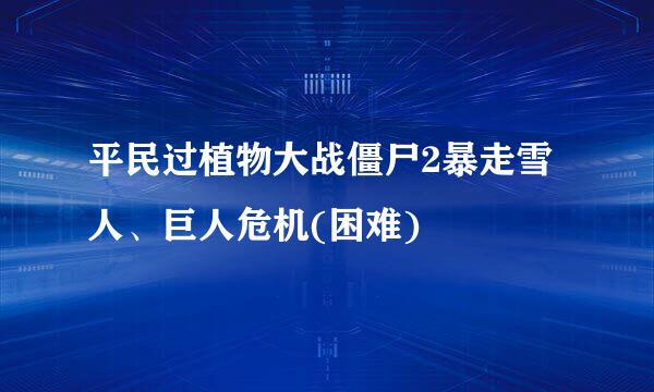 平民过植物大战僵尸2暴走雪人、巨人危机(困难)