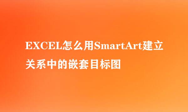 EXCEL怎么用SmartArt建立关系中的嵌套目标图
