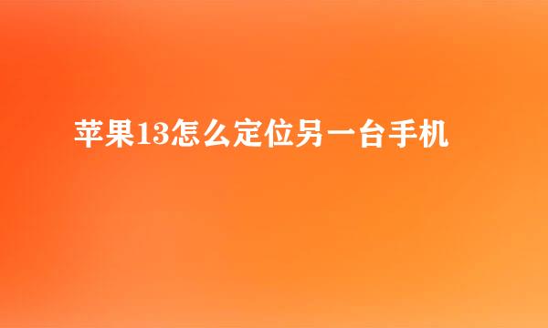 苹果13怎么定位另一台手机