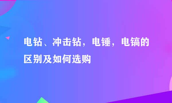 电钻、冲击钻，电锤，电镐的区别及如何选购