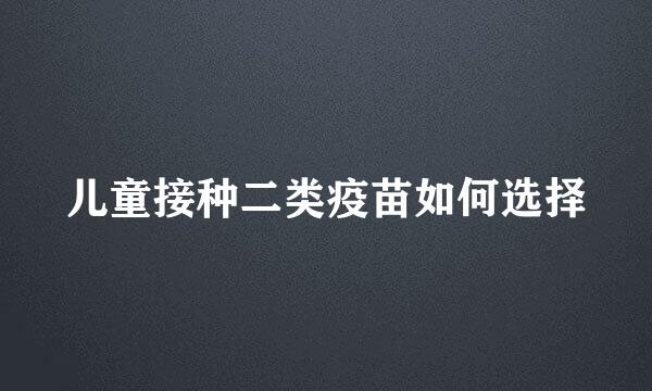 儿童接种二类疫苗如何选择