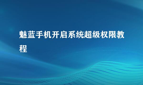 魅蓝手机开启系统超级权限教程