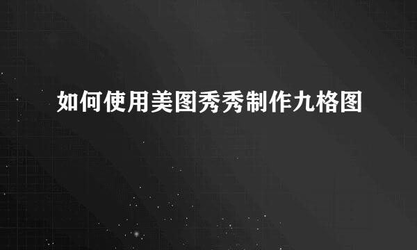 如何使用美图秀秀制作九格图