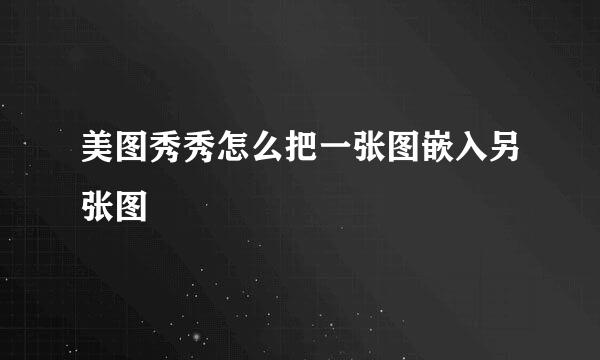 美图秀秀怎么把一张图嵌入另张图