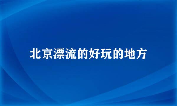 北京漂流的好玩的地方