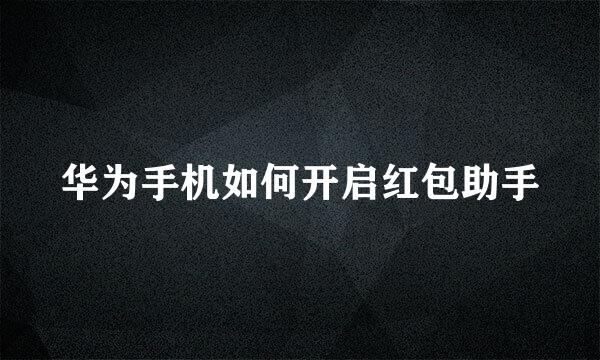 华为手机如何开启红包助手