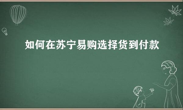 如何在苏宁易购选择货到付款