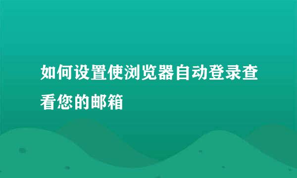 如何设置使浏览器自动登录查看您的邮箱
