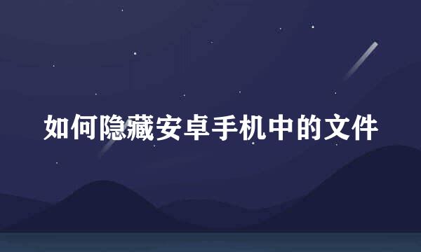 如何隐藏安卓手机中的文件