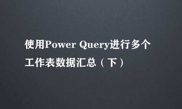 使用Power Query进行多个工作表数据汇总（下）