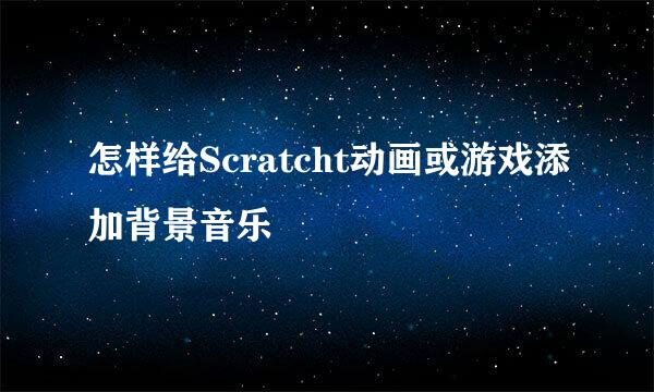怎样给Scratcht动画或游戏添加背景音乐