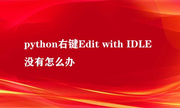 python右键Edit with IDLE没有怎么办