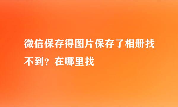 微信保存得图片保存了相册找不到？在哪里找