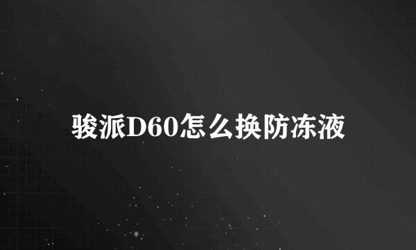 骏派D60怎么换防冻液