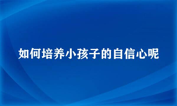 如何培养小孩子的自信心呢
