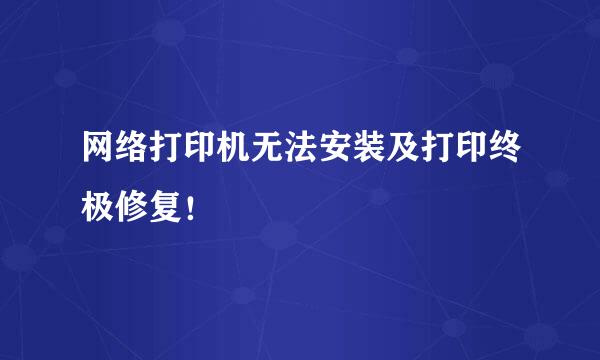 网络打印机无法安装及打印终极修复！