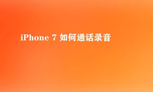 iPhone 7 如何通话录音
