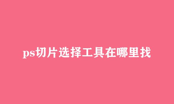 ps切片选择工具在哪里找
