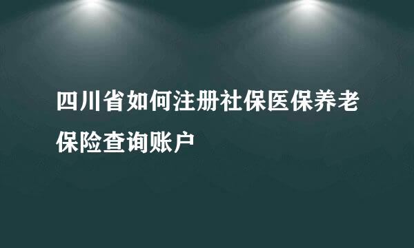 四川省如何注册社保医保养老保险查询账户
