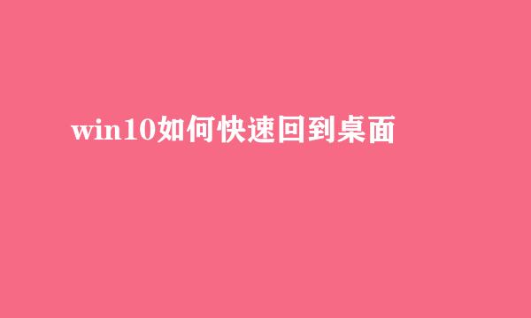 win10如何快速回到桌面