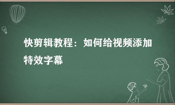 快剪辑教程：如何给视频添加特效字幕