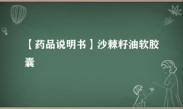 【药品说明书】沙棘籽油软胶囊
